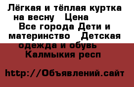 Лёгкая и тёплая куртка на весну › Цена ­ 500 - Все города Дети и материнство » Детская одежда и обувь   . Калмыкия респ.